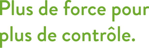 Plus de force pour plus de controle