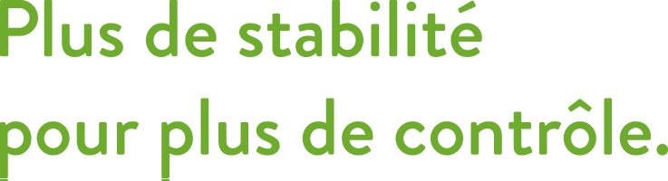 Plus de stabilite pour plus de controle
